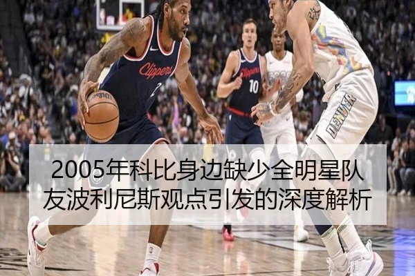 2005年科比身边缺少全明星队友波利尼斯观点引发的深度解析 - MKSports