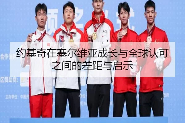 约基奇在塞尔维亚成长与全球认可之间的差距与启示 - MKSports